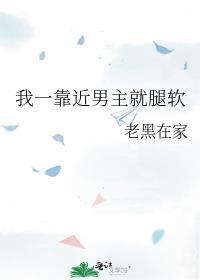 我一靠近男主就腿软封面
