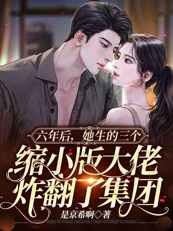 六年后,她生的三个缩小版大佬炸翻了集团封面