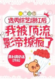 选秀综艺爆红后,我被顶流影帝撩疯了封面