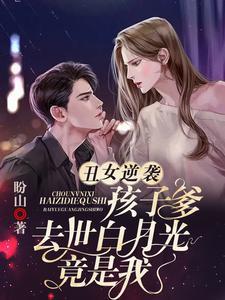 丑女逆袭:孩子爹去世白月光竟是我封面