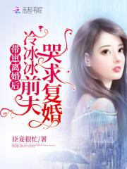 带崽离婚后,冷冰冰前夫哭求复婚封面