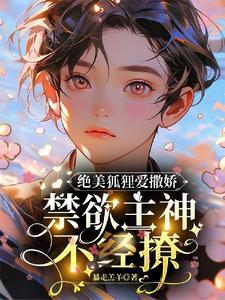 绝美狐貍爱撒娇,禁欲主神不经撩封面