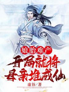 娘胎难产：开局就将母亲堆成仙封面