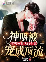 神明被渣男死对头的全家宠成顶流封面