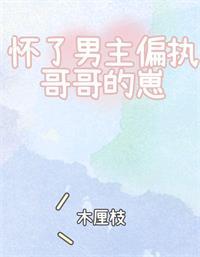 怀了男主偏执哥哥的崽[穿书]封面