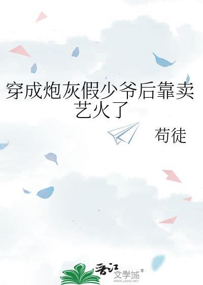 穿成炮灰假少爷后靠卖艺火了封面