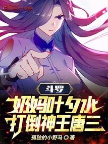 斗罗：奶妈叶夕水，打倒神王唐三封面