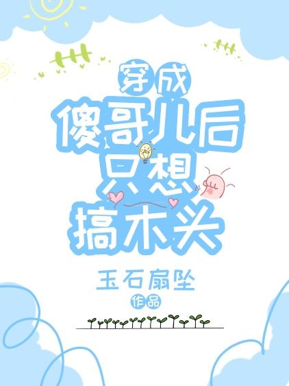 穿成傻哥儿后只想搞木头封面