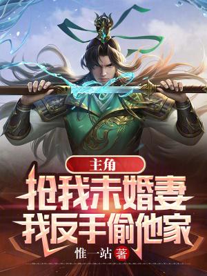 主角抢我未婚妻,我反手偷他家封面