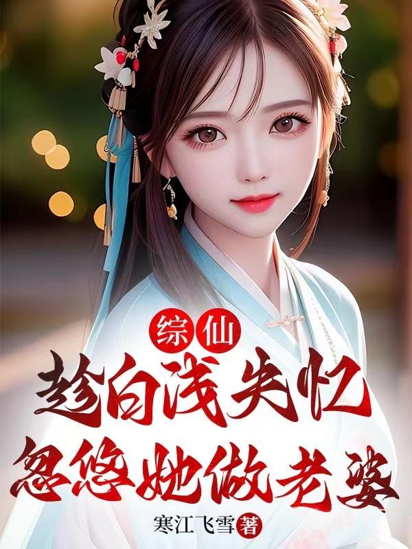 综仙:趁白浅失忆,忽悠她做老婆封面