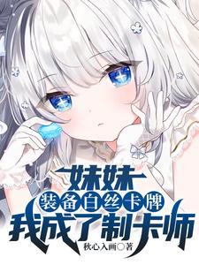妹妹装备白丝卡牌，我成了制卡师封面