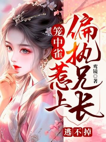 笼中雀:惹上偏执兄长逃不掉封面