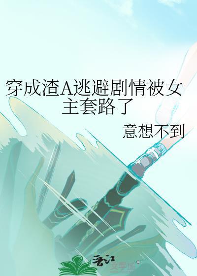 穿成渣A逃避剧情被女主套路了封面