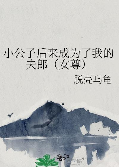 小公子后来成为了我的夫郎（女尊）封面