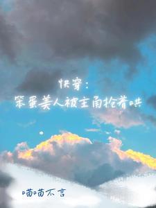 快穿:笨蛋美人被主角抢着哄封面