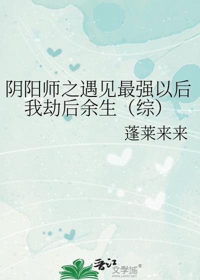 阴阳师之遇见最强以后我劫后余生（综）封面