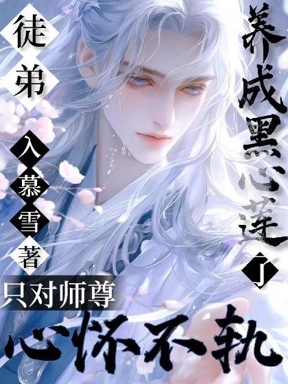徒弟养成黑心莲了,只对师尊心怀不轨!封面