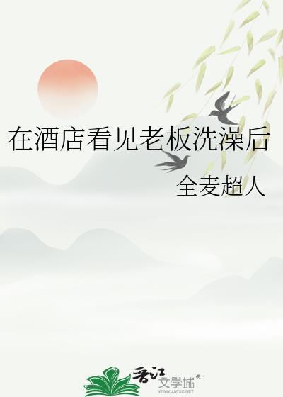 在酒店看见老板洗澡后封面