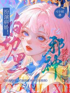 扮演病娇!白切黑邪神腰软易推倒封面