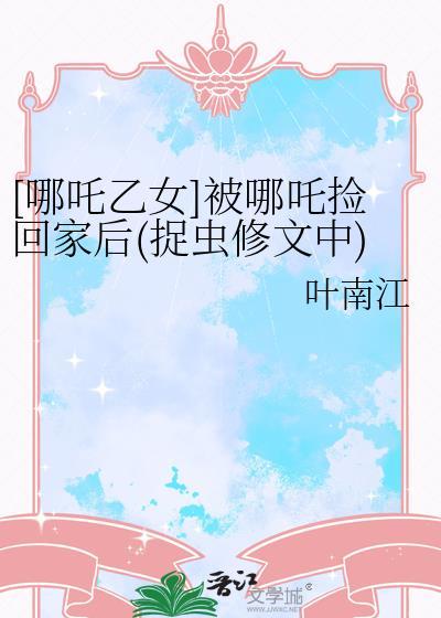 [哪咤乙女]被哪咤捡回家后(捉虫修文中)封面