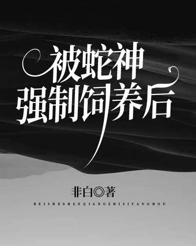 被蛇神强制饲养后封面