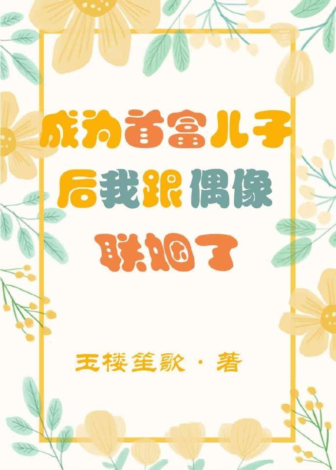 成为首富儿子后我跟偶像联姻了封面