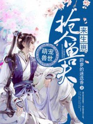 萌宠兽世：抢个兽夫来生崽封面