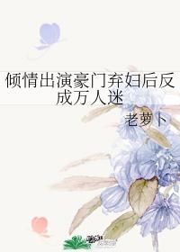 倾情出演豪门弃妇后反成万人迷封面