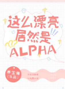 这么漂亮居然是Alpha!封面