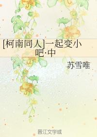 [柯南同人]一起变小吧·中封面
