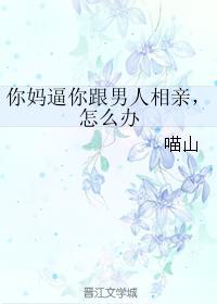 你妈逼你跟男人相亲，怎么办封面