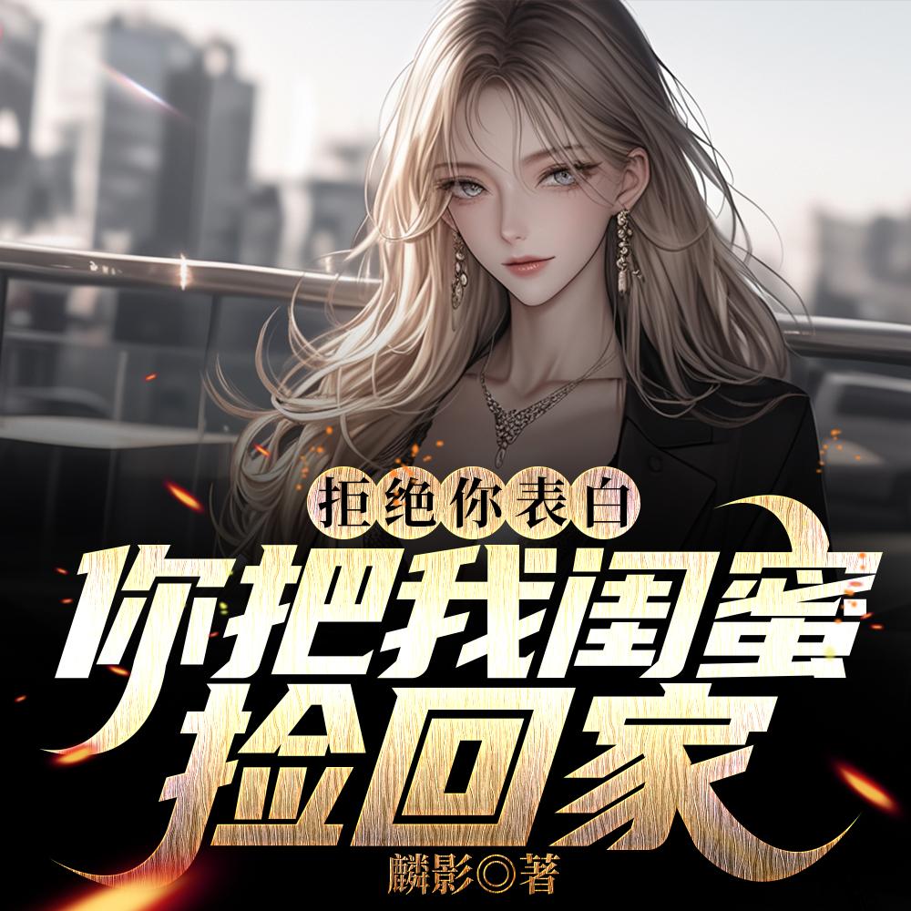 表白白月光被拒，我反手牵走她闺蜜封面