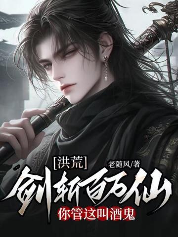 洪荒：剑斩百万仙，你管这叫酒鬼封面