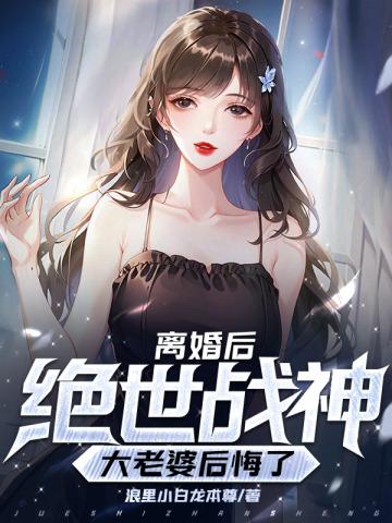 离婚后，我的绝世战神大老婆后悔了封面