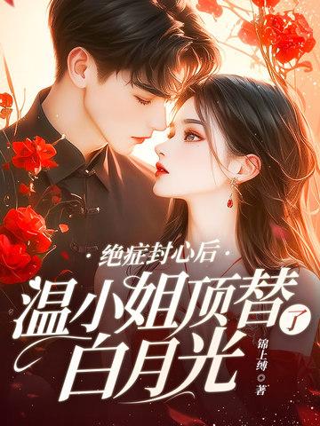 绝症封心后，温小姐顶替了白月光封面