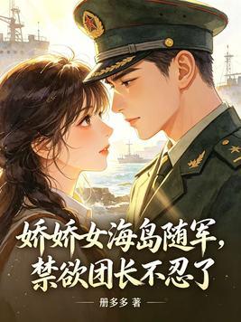 娇娇女海岛随军，禁欲团长不忍了封面