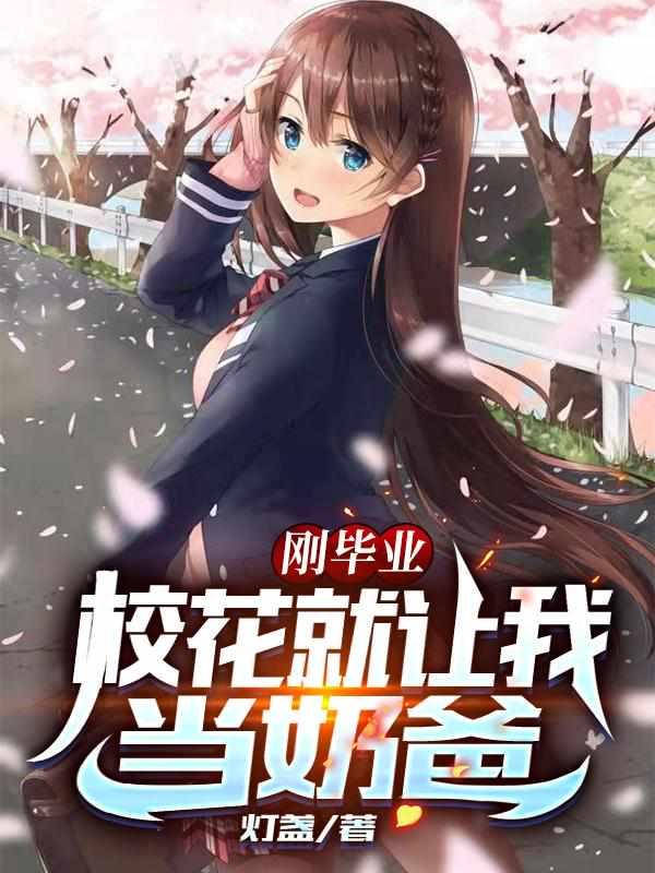 刚毕业，校花就让我当奶爸封面