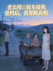 老公用三轮车接我爸妈后，我果断离婚封面