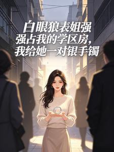 白眼狼表姐强占我的学区房，我给她一对银手镯封面