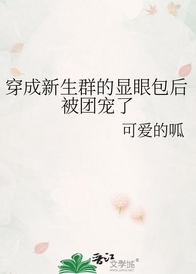 穿成新生群的显眼包后被团宠了封面