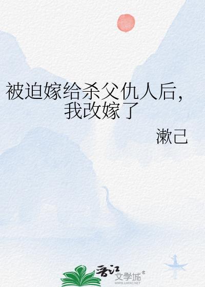 被迫嫁给杀父仇人后，我改嫁了封面