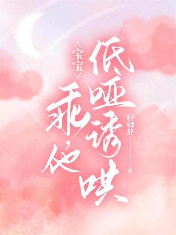 宝宝,乖,他低哑诱哄封面