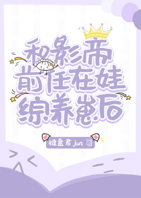 和影帝前任在娃综养崽后封面