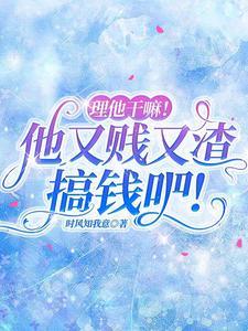 理他干嘛!他又贱又渣,搞钱吧封面